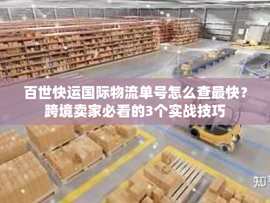 百世快运国际物流单号怎么查最快？跨境卖家必看的3个实战技巧