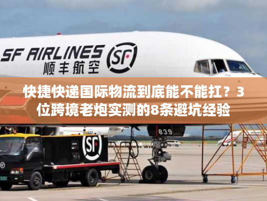 快捷快递国际物流到底能不能扛？3位跨境老炮实测的8条避坑经验