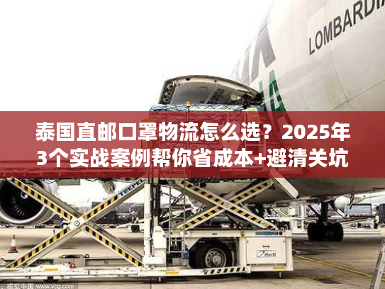 泰国直邮口罩物流怎么选？2025年3个实战案例帮你省成本+避清关坑