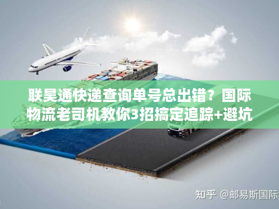 联昊通快递查询单号总出错？国际物流老司机教你3招搞定追踪+避坑