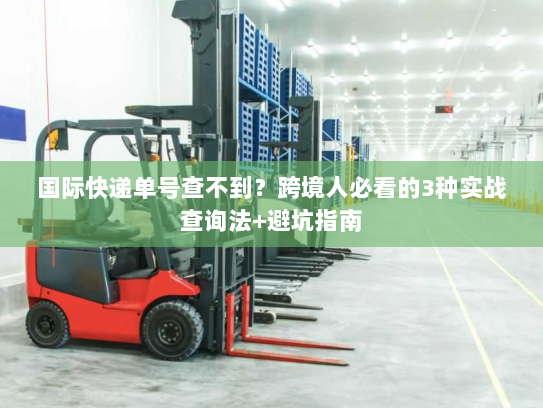 国际快递单号查不到？跨境人必看的3种实战查询法+避坑指南