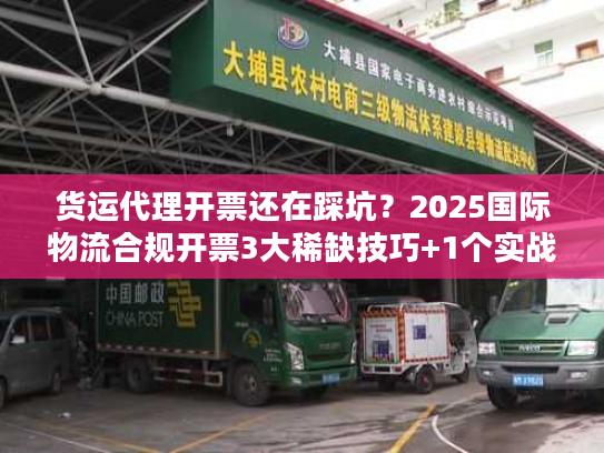 货运代理开票还在踩坑?2025国际物流合规开票3大稀缺技巧+1个实战案例 货运代理开票还在踩坑?2025国际物流合规开票3大稀缺技巧+1个实战案例