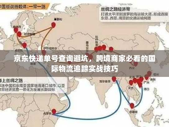 京东快递单号查询避坑，跨境商家必看的国际物流追踪实战技巧