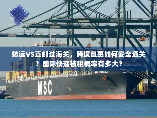 转运VS直邮过海关，跨境包裹如何安全通关？国际快递被税概率有多大？