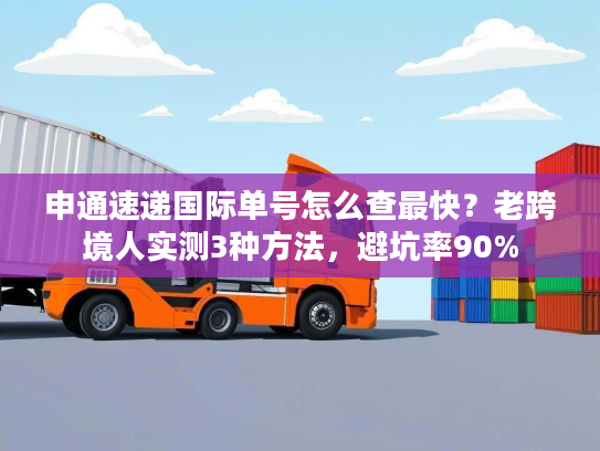 申通速递国际单号怎么查最快？老跨境人实测3种方法，避坑率90%
