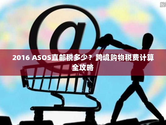 2016 ASOS直邮税多少？跨境购物税费计算全攻略