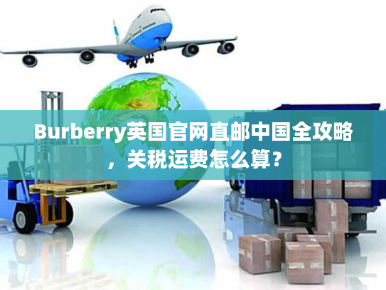 Burberry英国官网直邮中国全攻略，关税运费怎么算？