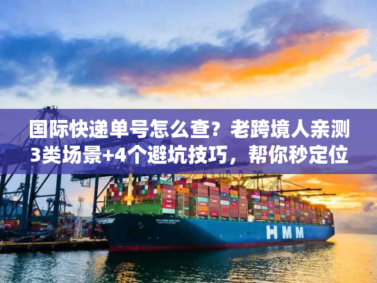 国际快递单号怎么查?老跨境人亲测3类场景+4个避坑技巧,帮你秒定位包裹 国际快递单号怎么查?老跨境人亲测3类场景+4个避坑技巧,帮你秒定位包裹