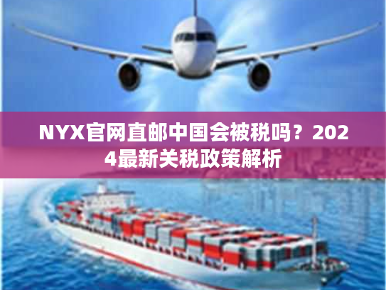 NYX官网直邮中国会被税吗？2024最新关税政策解析