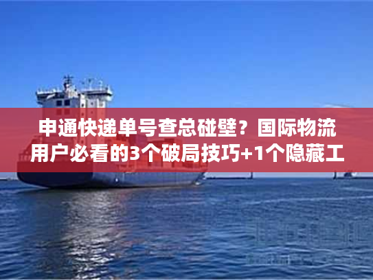 申通快递单号查总碰壁?国际物流用户必看的3个破局技巧+1个隐藏工具 申通快递单号查总碰壁?国际物流用户必看的3个破局技巧+1个隐藏工具