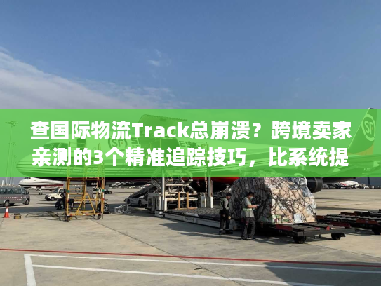 查国际物流Track总崩溃?跨境卖家亲测的3个精准追踪技巧,比系统提醒还好用 查国际物流Track总崩溃?跨境卖家亲测的3个精准追踪技巧,比系统提醒还好用
