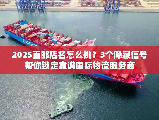 2025直邮店名怎么挑？3个隐藏信号帮你锁定靠谱国际物流服务商