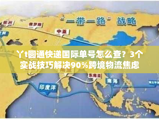 丫t圆通快递国际单号怎么查？3个实战技巧解决90%跨境物流焦虑