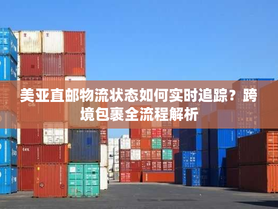美亚直邮物流状态如何实时追踪？跨境包裹全流程解析