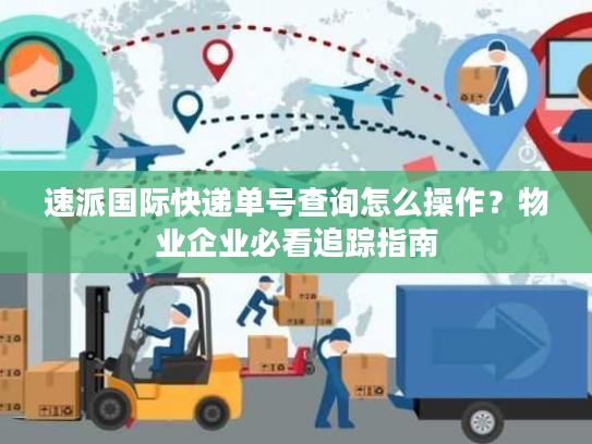 速派国际快递单号查询怎么操作？物业企业必看追踪指南