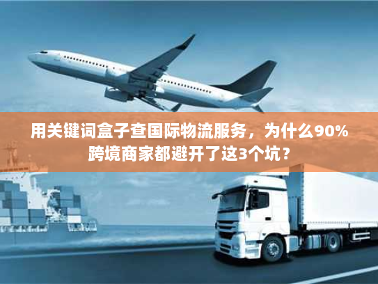 用关键词盒子查国际物流服务，为什么90%跨境商家都避开了这3个坑？