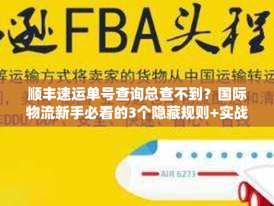 顺丰速运单号查询总查不到?国际物流新手必看的3个隐藏规则+实战解法 顺丰速运单号查询总查不到?国际物流新手必看的3个隐藏规则+实战解法