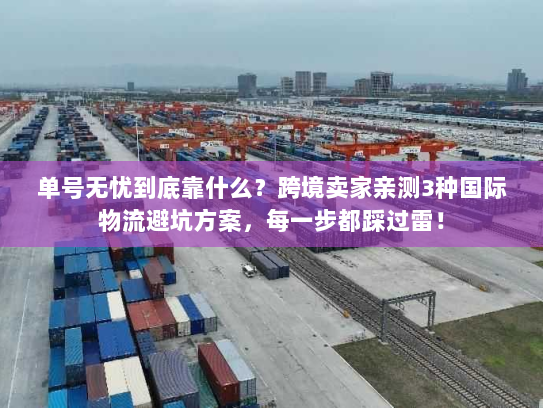 单号无忧到底靠什么？跨境卖家亲测3种国际物流避坑方案，每一步都踩过雷！