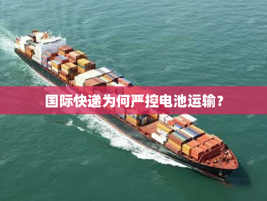 国际快递为何严控电池运输？