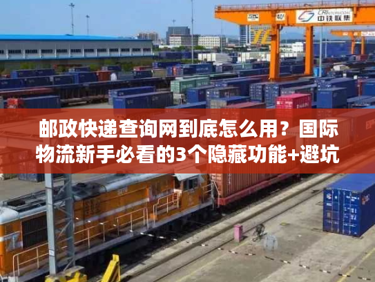 邮政快递查询网到底怎么用?国际物流新手必看的3个隐藏功能+避坑技巧 邮政快递查询网到底怎么用?国际物流新手必看的3个隐藏功能+避坑技巧
