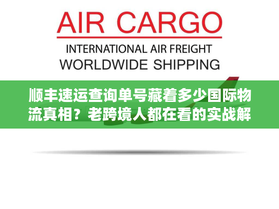 顺丰速运查询单号藏着多少国际物流真相？老跨境人都在看的实战解密
