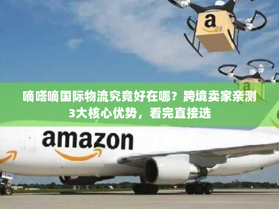 嘀嗒嘀国际物流究竟好在哪？跨境卖家亲测3大核心优势，看完直接选