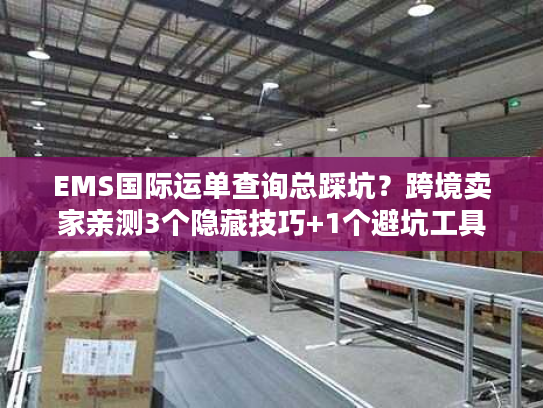 EMS国际运单查询总踩坑？跨境卖家亲测3个隐藏技巧+1个避坑工具
