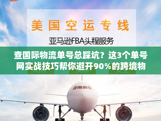 查国际物流单号总踩坑?这3个单号网实战技巧帮你避开90%的跨境物流雷区 查国际物流单号总踩坑?这3个单号网实战技巧帮你避开90%的跨境物流雷区