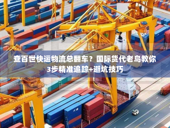 查百世快运物流总翻车？国际货代老鸟教你3步精准追踪+避坑技巧