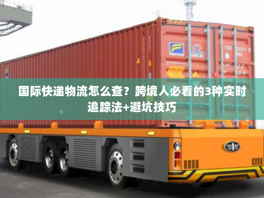 国际快递物流怎么查？跨境人必看的3种实时追踪法+避坑技巧