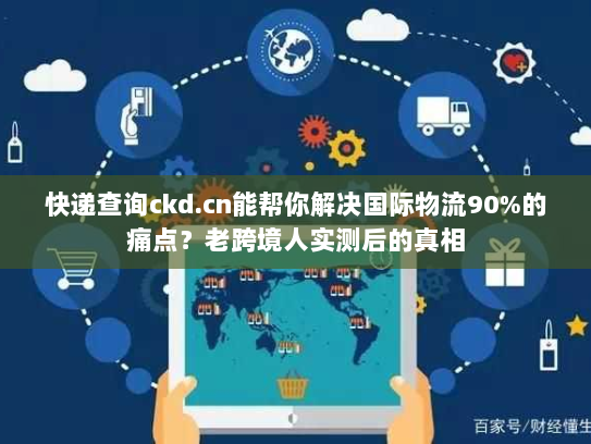 快递查询ckd.cn能帮你解决国际物流90%的痛点？老跨境人实测后的真相