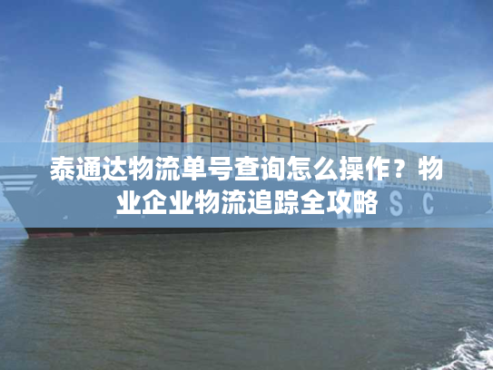 泰通达物流单号查询怎么操作？物业企业物流追踪全攻略