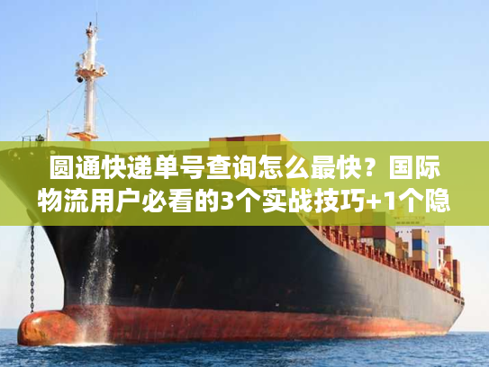 圆通快递单号查询怎么最快？国际物流用户必看的3个实战技巧+1个隐藏工具