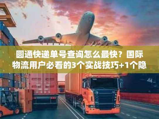 圆通快递单号查询怎么最快？国际物流用户必看的3个实战技巧+1个隐藏工具