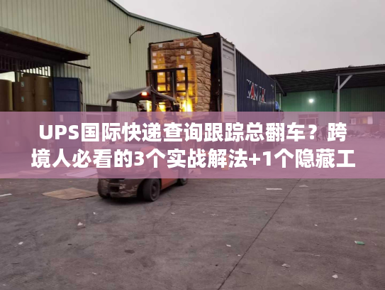 UPS国际快递查询跟踪总翻车？跨境人必看的3个实战解法+1个隐藏工具