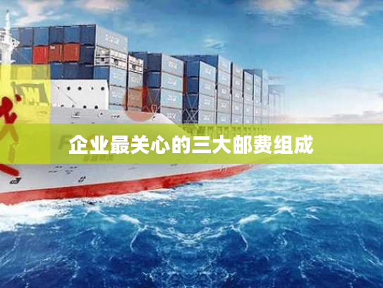 企业最关心的三大邮费组成