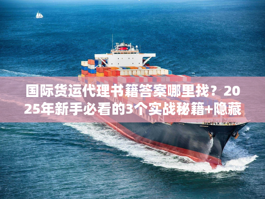 国际货运代理书籍答案哪里找？2025年新手必看的3个实战秘籍+隐藏资源