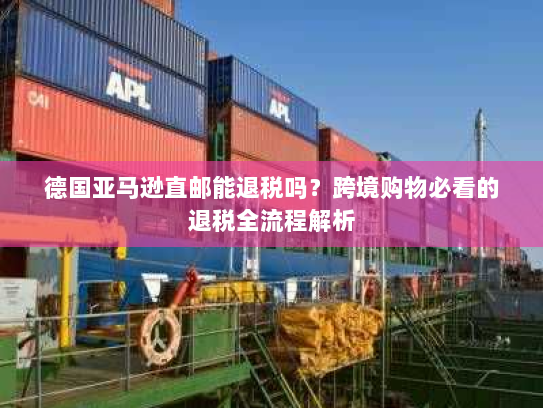 德国亚马逊直邮能退税吗？跨境购物必看的退税全流程解析