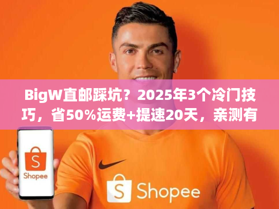 BigW直邮踩坑？2025年3个冷门技巧，省50%运费+提速20天，亲测有效！