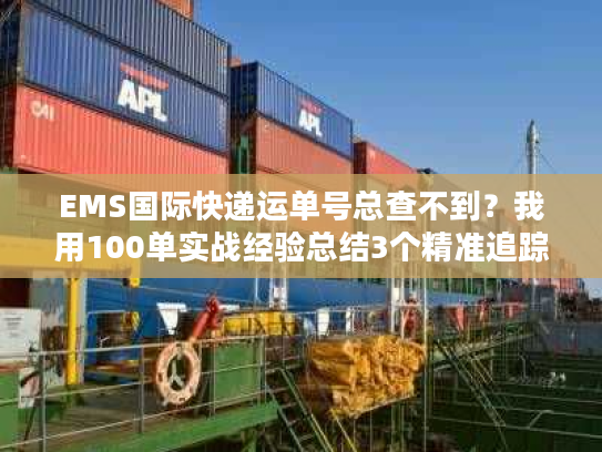 EMS国际快递运单号总查不到？我用100单实战经验总结3个精准追踪秘诀