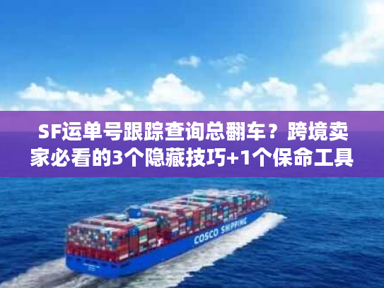 SF运单号跟踪查询总翻车？跨境卖家必看的3个隐藏技巧+1个保命工具