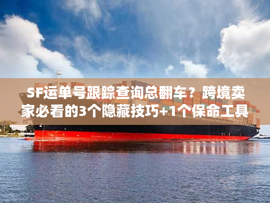 SF运单号跟踪查询总翻车？跨境卖家必看的3个隐藏技巧+1个保命工具