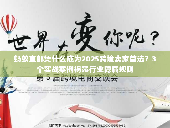 蚂蚁直邮凭什么成为2025跨境卖家首选？3个实战案例揭露行业隐藏规则