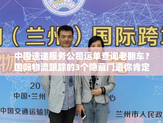中国速递服务公司运单查询老翻车？国际物流跟踪的3个隐藏门道你肯定不知道