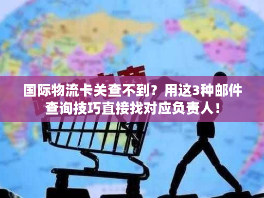 国际物流卡关查不到？用这3种邮件查询技巧直接找对应负责人！