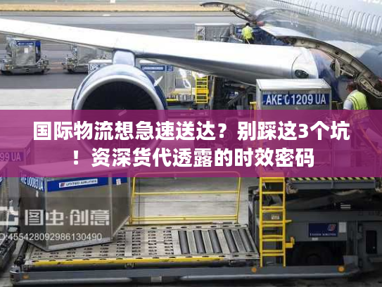 国际物流想急速送达?别踩这3个坑!资深货代透露的时效密码 国际物流想急速送达?别踩这3个坑!资深货代透露的时效密码