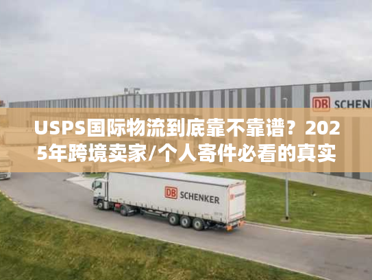 USPS国际物流到底靠不靠谱？2025年跨境卖家/个人寄件必看的真实案例拆解