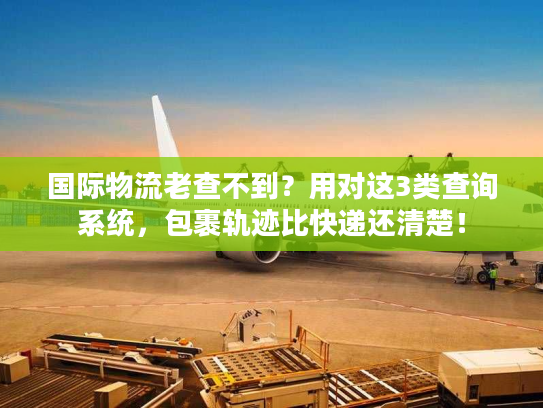 国际物流老查不到？用对这3类查询系统，包裹轨迹比快递还清楚！
