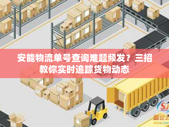 安能物流单号查询难题频发？三招教你实时追踪货物动态