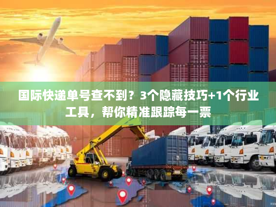 国际快递单号查不到？3个隐藏技巧+1个行业工具，帮你精准跟踪每一票